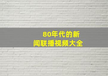 80年代的新闻联播视频大全