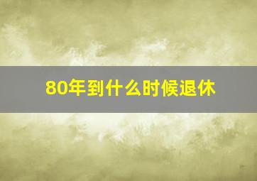 80年到什么时候退休