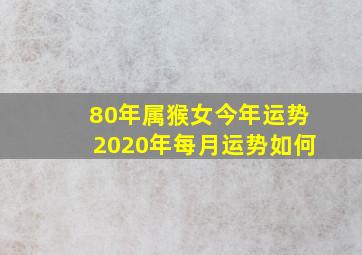 80年属猴女今年运势2020年每月运势如何