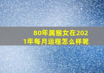 80年属猴女在2021年每月运程怎么样呢