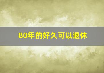 80年的好久可以退休