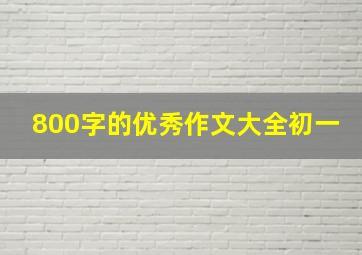 800字的优秀作文大全初一