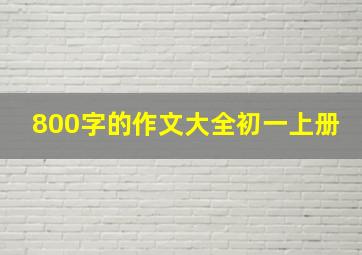 800字的作文大全初一上册