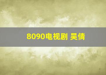 8090电视剧 吴倩