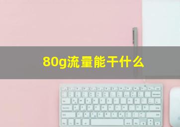 80g流量能干什么