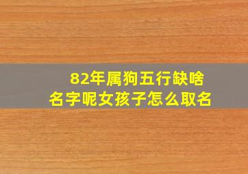 82年属狗五行缺啥名字呢女孩子怎么取名