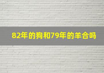 82年的狗和79年的羊合吗