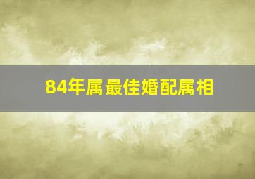 84年属最佳婚配属相