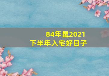 84年鼠2021下半年入宅好日子