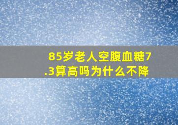 85岁老人空腹血糖7.3算高吗为什么不降