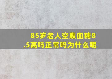 85岁老人空腹血糖8.5高吗正常吗为什么呢