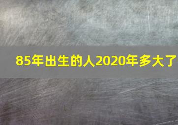 85年出生的人2020年多大了