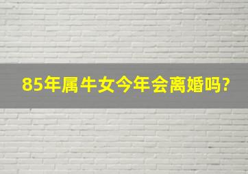 85年属牛女今年会离婚吗?