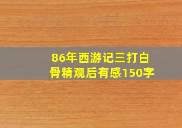 86年西游记三打白骨精观后有感150字