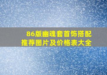 86版幽魂套首饰搭配推荐图片及价格表大全