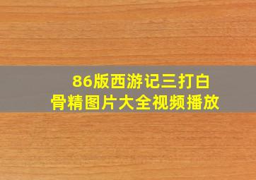 86版西游记三打白骨精图片大全视频播放