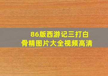 86版西游记三打白骨精图片大全视频高清