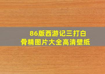 86版西游记三打白骨精图片大全高清壁纸