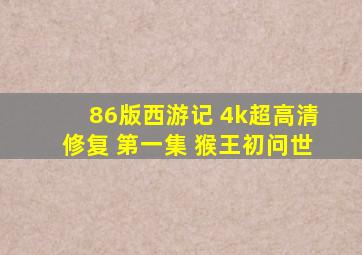 86版西游记 4k超高清修复 第一集 猴王初问世