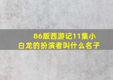 86版西游记11集小白龙的扮演者叫什么名子