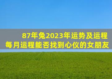 87年兔2023年运势及运程每月运程能否找到心仪的女朋友