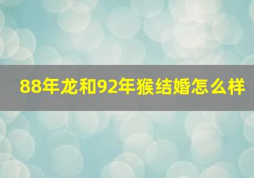 88年龙和92年猴结婚怎么样