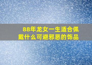 88年龙女一生适合佩戴什么可避邪恶的饰品