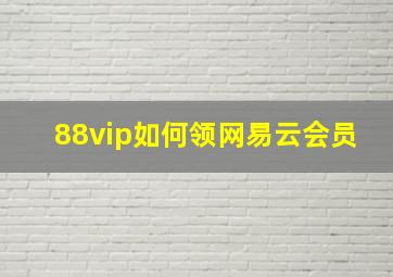 88vip如何领网易云会员