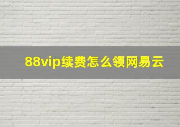 88vip续费怎么领网易云