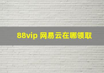 88vip 网易云在哪领取