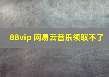 88vip 网易云音乐领取不了