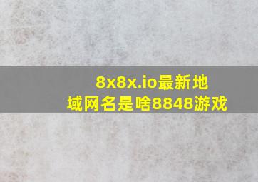 8x8x.io最新地域网名是啥8848游戏