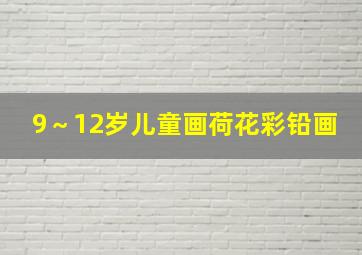 9～12岁儿童画荷花彩铅画