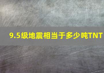 9.5级地震相当于多少吨TNT