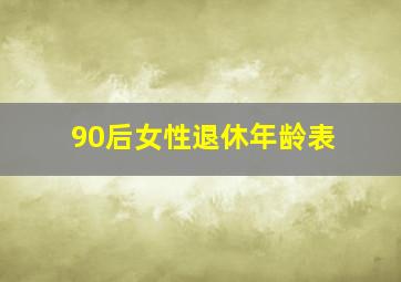 90后女性退休年龄表