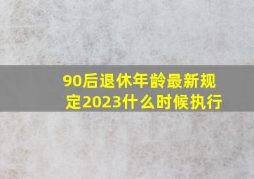 90后退休年龄最新规定2023什么时候执行