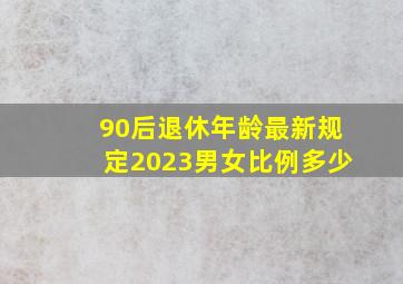 90后退休年龄最新规定2023男女比例多少