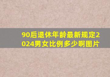 90后退休年龄最新规定2024男女比例多少啊图片