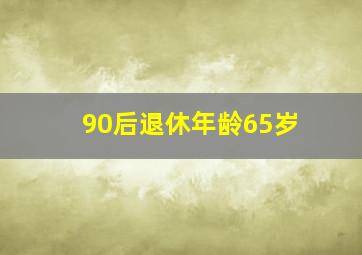 90后退休年龄65岁