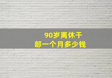 90岁离休干部一个月多少钱