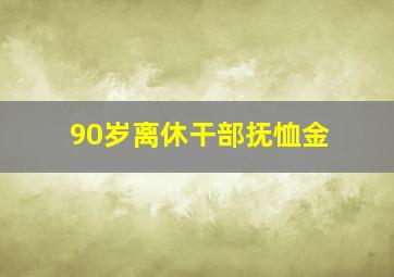 90岁离休干部抚恤金