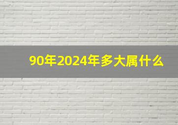 90年2024年多大属什么