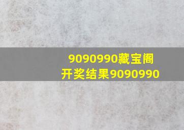 9090990藏宝阁开奖结果9090990