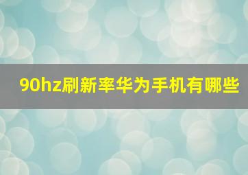 90hz刷新率华为手机有哪些