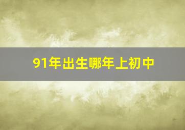 91年出生哪年上初中