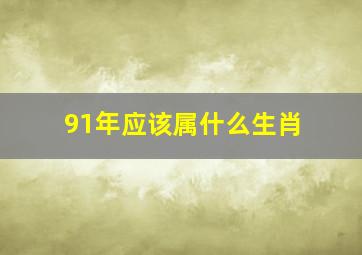 91年应该属什么生肖