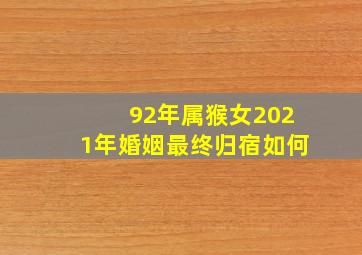 92年属猴女2021年婚姻最终归宿如何