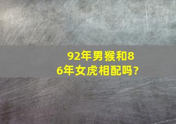 92年男猴和86年女虎相配吗?