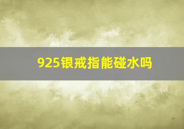 925银戒指能碰水吗