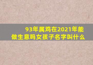 93年属鸡在2021年能做生意吗女孩子名字叫什么